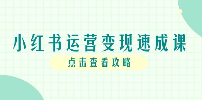（14951期）小红书运营变现速成课，账号搭建到暴力起号，个人IP全流程指南-靠谱项目库