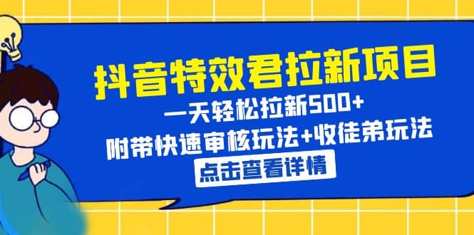 抖音特效君拉新项目 一天轻松拉新500+ 附带快速审核玩法+收徒弟玩法-靠谱项目库