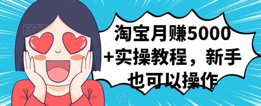 淘宝月赚5000+实操教程，新手也可以操作-靠谱项目库