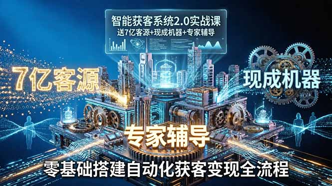 （18013期）智能获客系统2.0实战课：送7亿客源+现成机器+专家辅导，零基础搭建自动化获客变现全流程-靠谱项目库