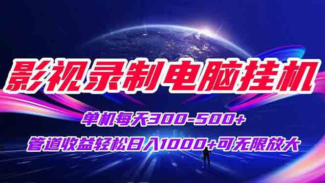 （15094期）影视录制电脑挂机单机每天300+管道收益轻松日入1000+可矩阵无限放大-靠谱项目库