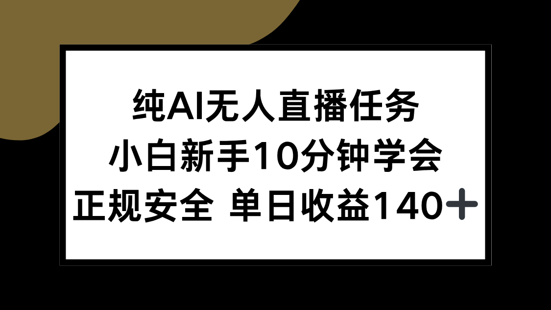 （15334期）纯AI无人直播任务，小白新手10分钟学会 ，正规安全 单日收益140+-靠谱项目库