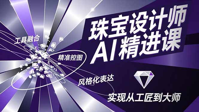 （16823期）珠宝设计师AI精进课，工具融合、精准控图、风格化表达，实现从工匠到大师-靠谱项目库