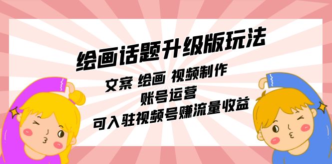 绘画话题升级版玩法：文案 绘画 视频制作 账号运营 可入驻视频号赚流量收益-靠谱项目库
