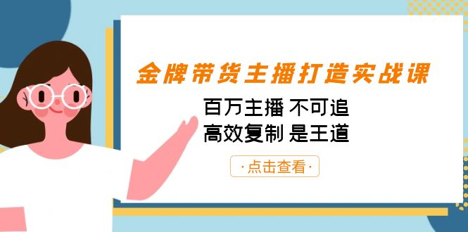 金牌带货主播打造实战课：百万主播 不可追，高效复制 是王道（10节课）-靠谱项目库