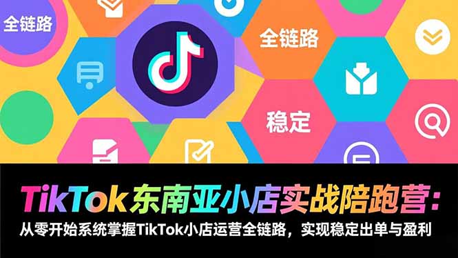 （17037期）TikTok东南亚小店实战陪跑营：从零开始系统掌握TikTok小店运营全链路，实现稳定出单与盈利-靠谱项目库