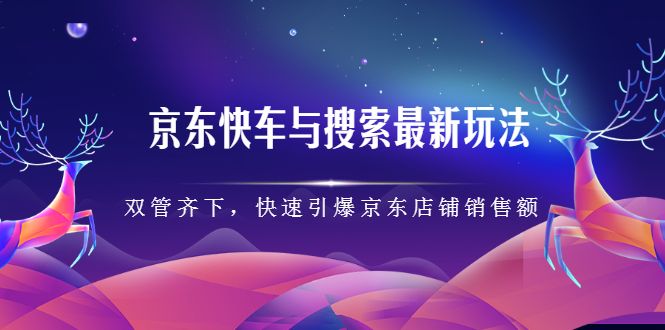 京东快车与搜索最新玩法，四个维度抢占红利，引爆京东平台-靠谱项目库