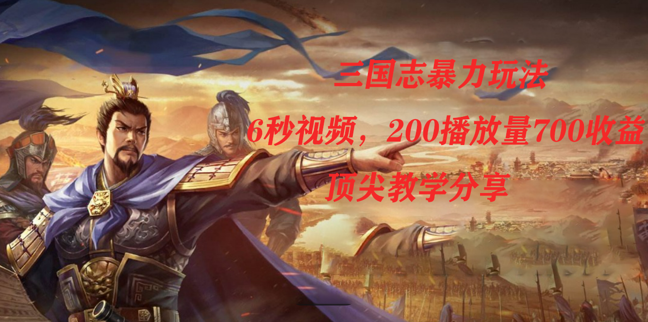 三国志暴力玩法，6秒视频，200播放量700收益，顶尖教学分享-靠谱项目库