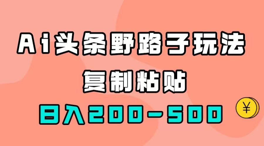 AI头条野路子玩法，只需复制粘贴，日入200-500+-靠谱项目库