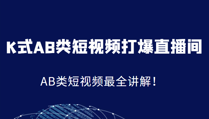K式AB类短视频打爆直播间系统课，AB类短视频最全讲解！-靠谱项目库
