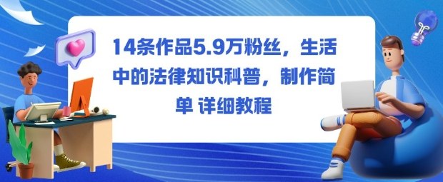 14条作品5.9W粉丝，生活中的法律知识科普，制作简单详细教程-靠谱项目库