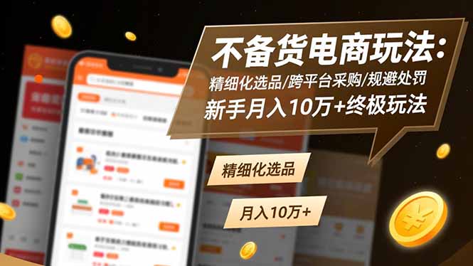 （16577期）不备货电商玩法：精细化选品/跨平台采购/规避处罚，新手月入10万+终极玩法-靠谱项目库