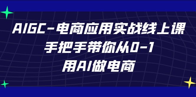 AIGC-电商应用实战线上课，手把手带你从0-1，用AI做电商-靠谱项目库