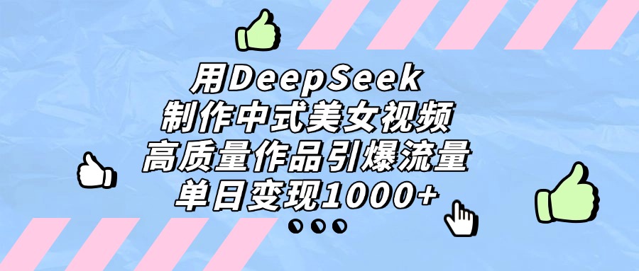用DeepSeek制作中式美女视频，单日变现1000+，高质量作品引爆流量-靠谱项目库