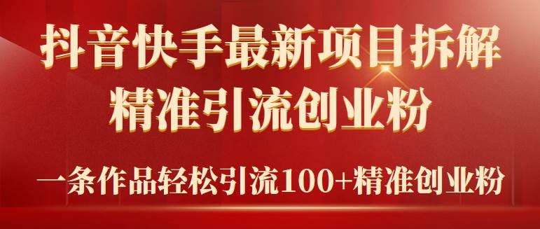 2024年抖音快手最新项目拆解视频引流创业粉，一天轻松引流精准创业粉100+-靠谱项目库