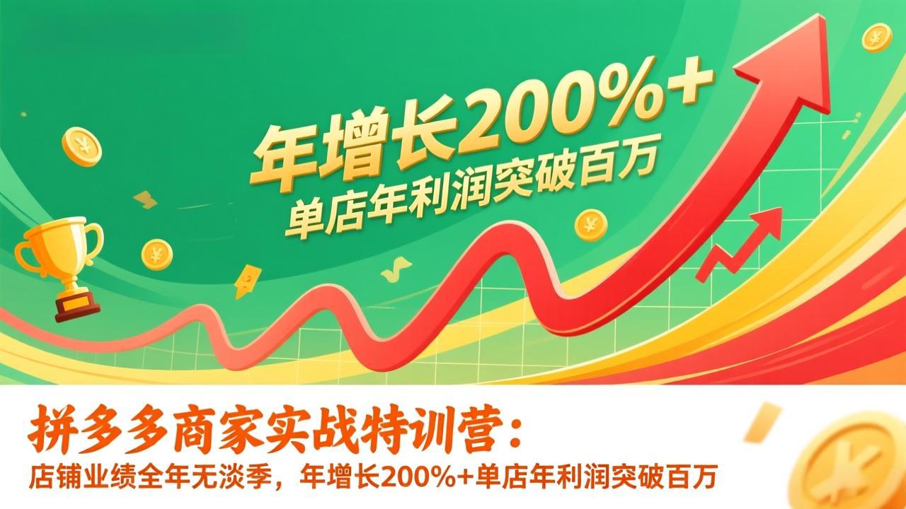 （17104期）拼多多商家实战特训营：店铺业绩全年无淡季，年增长200%+单店年利润突破百万(26年1月更新)-靠谱项目库