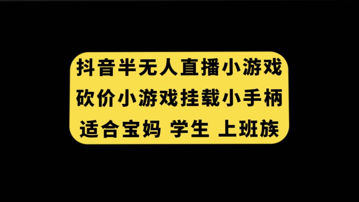 抖音半无人直播砍价小游戏，挂载游戏小手柄， 适合宝妈 学生 上班族-靠谱项目库