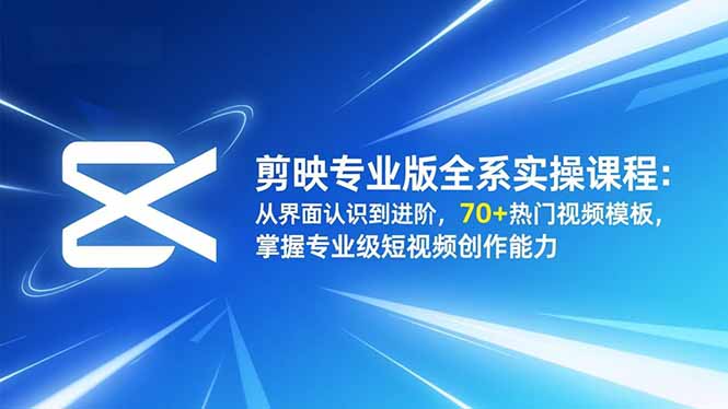 （16711期）剪映专业版全系实操课程：从界面认识到进阶，70+热门视频模板，掌握专业级短视频创作能力-靠谱项目库