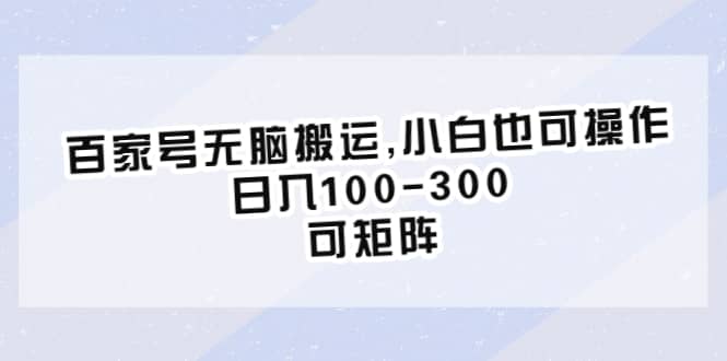 百家号无脑搬运,小白也可操作，日入100-300，可矩阵-靠谱项目库