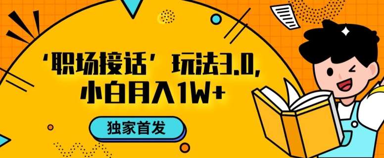 职场接话3.0玩法，小白易上手，暴力变现月入1w【揭秘】-靠谱项目库