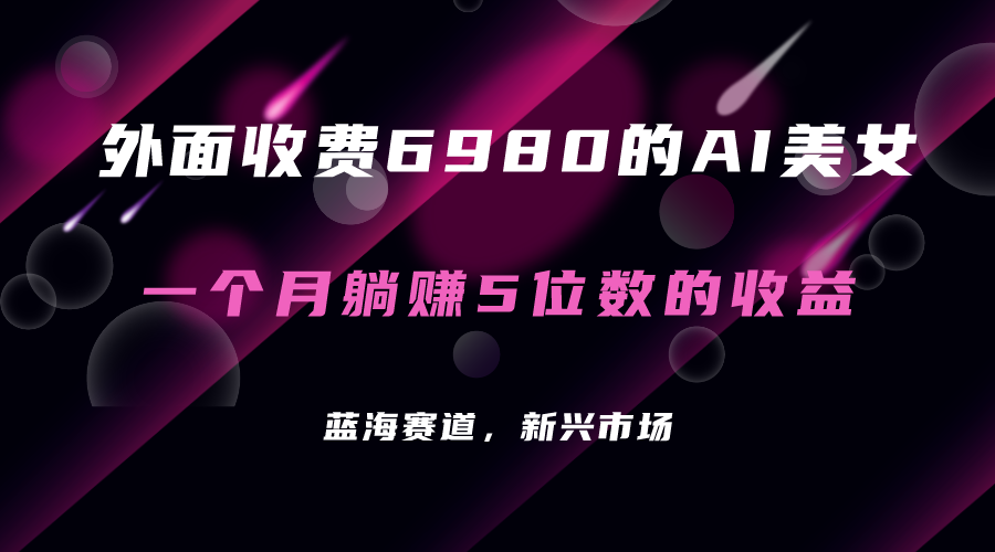 外面收费6980的AI美女项目！每月躺赚5位数收益（教程+素材+工具）-靠谱项目库