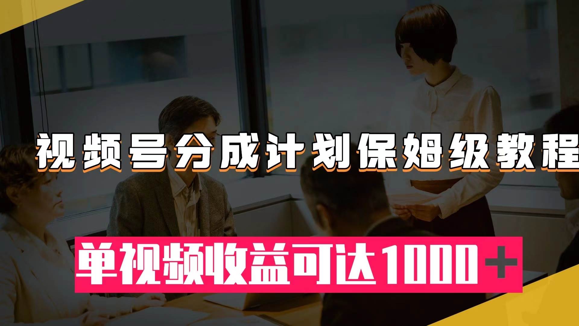 视频号分成计划保姆级教程：从开通收益到作品制作，单视频收益可达1000＋-靠谱项目库