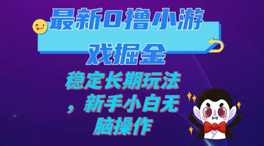 最新0撸小游戏掘金单机日入100-200稳定长期玩法，新手小白无脑操作-靠谱项目库