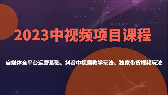 2023中视频项目课程，自媒体全平台运营基础、抖音中视频教学玩法、独家带货视频玩法。-靠谱项目库