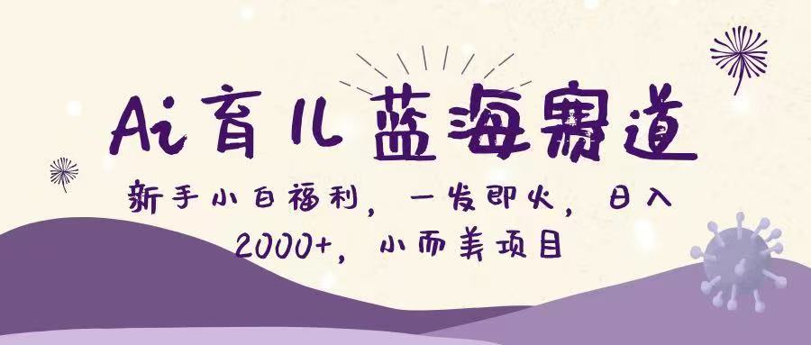 （16612期）Ai育儿蓝海赛道，新手小白福利，一发即火，日入2000+，小而美项目-靠谱项目库