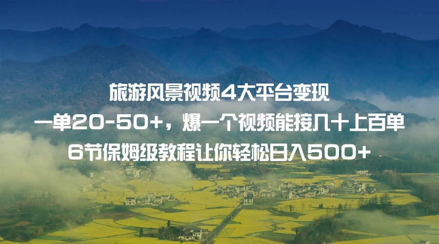 旅游风景视频4大平台变现 一单20-50+，爆一个视频能接几十上百单 6节保姆级…-靠谱项目库