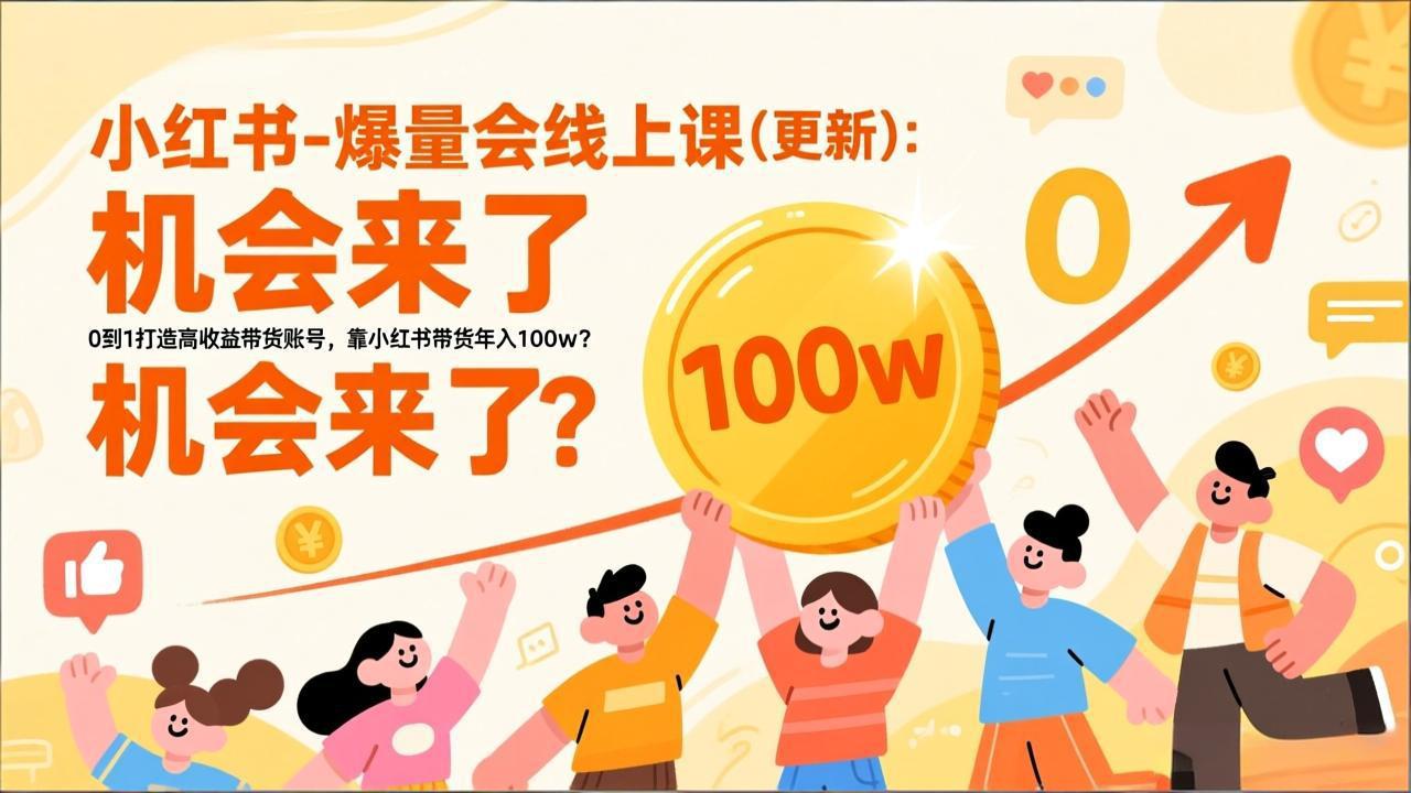 （17211期）2026小红书爆量会线上课(更新) ：0到1打造高收益带货账号，靠小红书带货年入100w？机会来了！-靠谱项目库