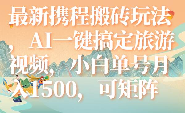 最新携程搬砖玩法，AI一键搞定旅游视频，小白单号月入1500，可矩阵-靠谱项目库
