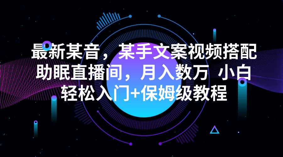 最新某音，某手文案视频搭配助眠直播间，月入数万  小白轻松入门+保姆级教程-靠谱项目库