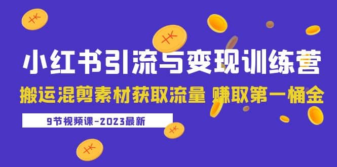 2023小红书引流与变现训练营：搬运混剪素材获取流量 赚取第一桶金（9节课）-靠谱项目库
