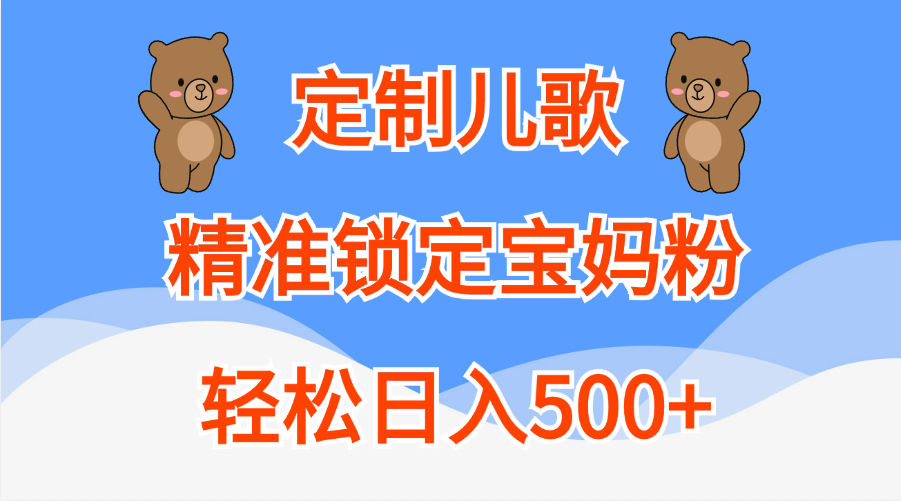 定制儿歌精准锁定宝妈粉，轻松日入500+-靠谱项目库