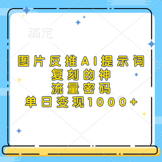 图片反推AI提示词，复刻的神，流量密码，单日变现1000+-靠谱项目库