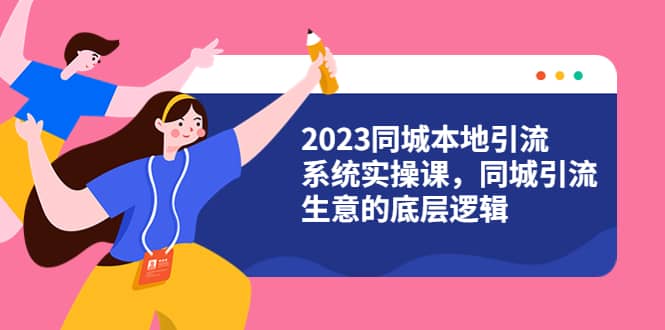 2023同城本地引流系统实操课，同城引流生意的底层逻辑（31节视频课）-靠谱项目库