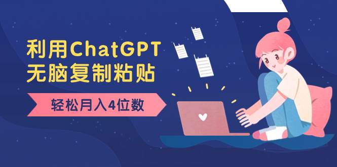 老项目新玩法，利用ChatGPT，无脑复制粘贴，轻松月入4位数，小白也可操作-靠谱项目库