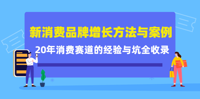 新消费品牌增长方法与案例精华课：20年消费赛道的经验与坑全收录-靠谱项目库