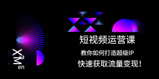 短视频运营课：教你如何打造超级IP，快速获取流量变现-靠谱项目库