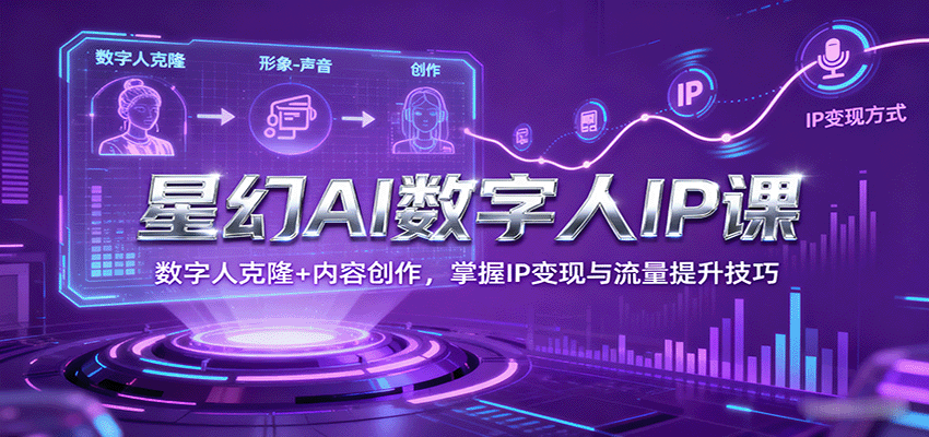 星幻AI数字人IP课，数字人克隆+内容创作，掌握IP变现与流量提升技巧-靠谱项目库