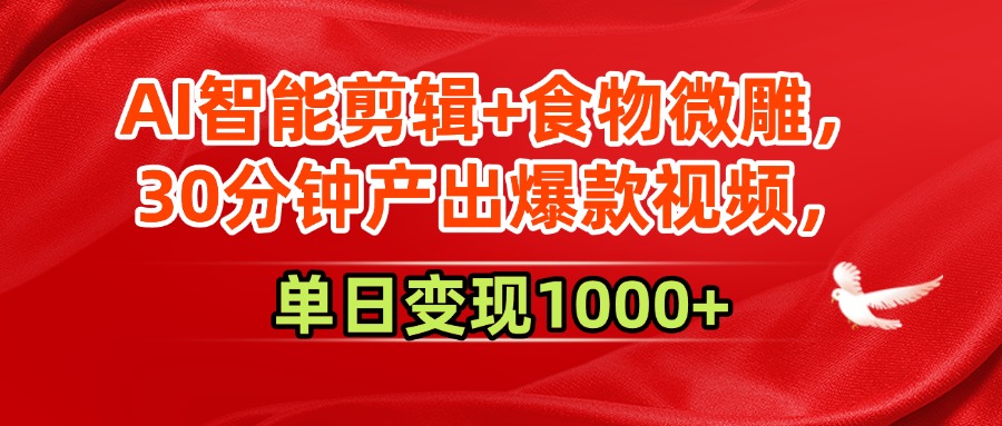 AI智能剪辑+食物微雕，30分钟产出爆款视频，单日变现1000+-靠谱项目库