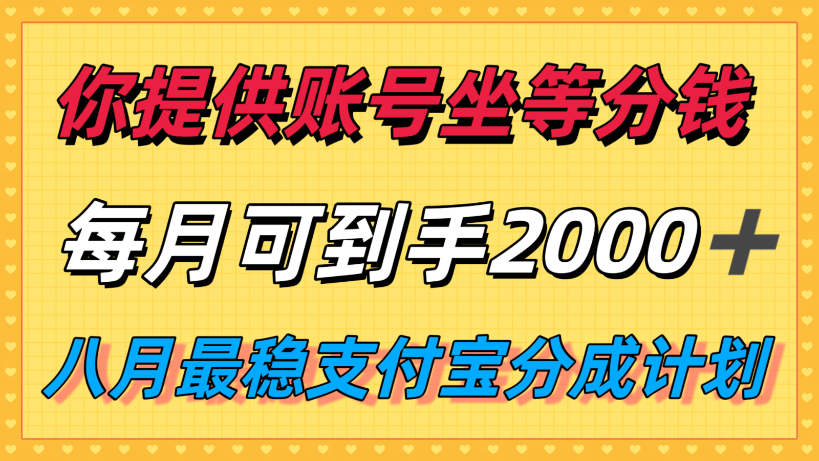 你提供账号我们发视频，每月到手2k＋，八月最稳支付宝分成计划玩法来袭！-靠谱项目库