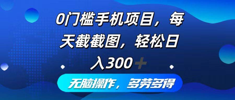 (12451期)0门槛手机项目,每天截截图,轻松日入300+,无脑操作多劳多得-靠谱项目库