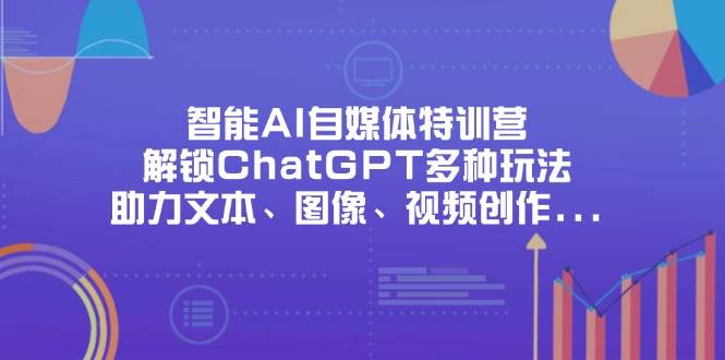 （14245期）智能AI自媒体特训营，解锁ChatGPT多种玩法，助力文本、图像、视频创作…-靠谱项目库