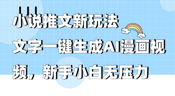 （9555期）小说推文新玩法，文字一键生成AI漫画视频，新手小白无压力-靠谱项目库