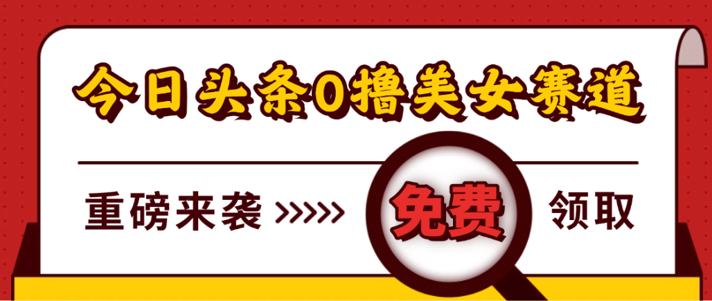 今日头条0撸美女赛道玩法，一天轻松1000+，也可以分发到小绿书-靠谱项目库