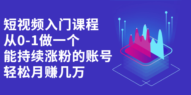 短视频入门课程，从0-1做一个能持续涨粉的账号-靠谱项目库