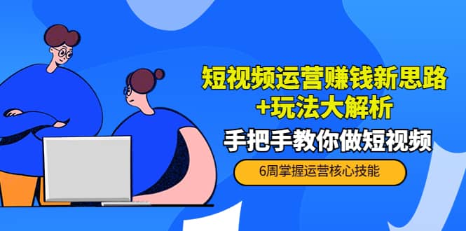 短视频运营赚钱新思路+玩法大解析：手把手教你做短视频【PETER最新更新中】-靠谱项目库