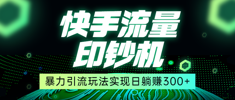 快手流量印钞机，暴力引流玩法,简单无脑操作，实现日躺赚300+-靠谱项目库